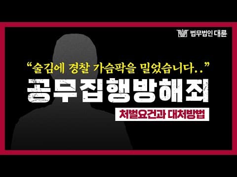 공무집행방해죄 처벌과 성립 요건.. 혐의가 있다면 보세요! (형사전문변호사)